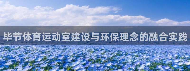 919体育在线直播官网：毕节体育运动室建设与环保理念的融合实践