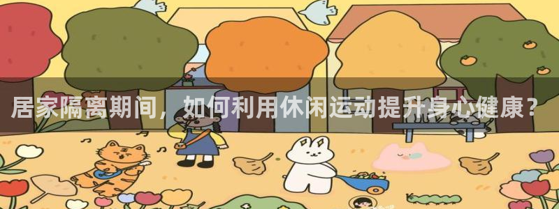 赢点体育直播919体育直播：居家隔离期间，如何利用休闲运动提升身心健康？